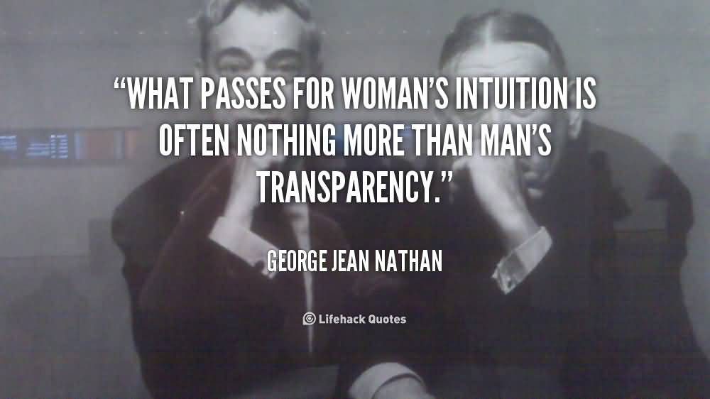What passes for woman's intuition is often nothing more than man's transparency. George Jean Nathan