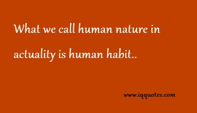 What we call human nature in actuality is human habit