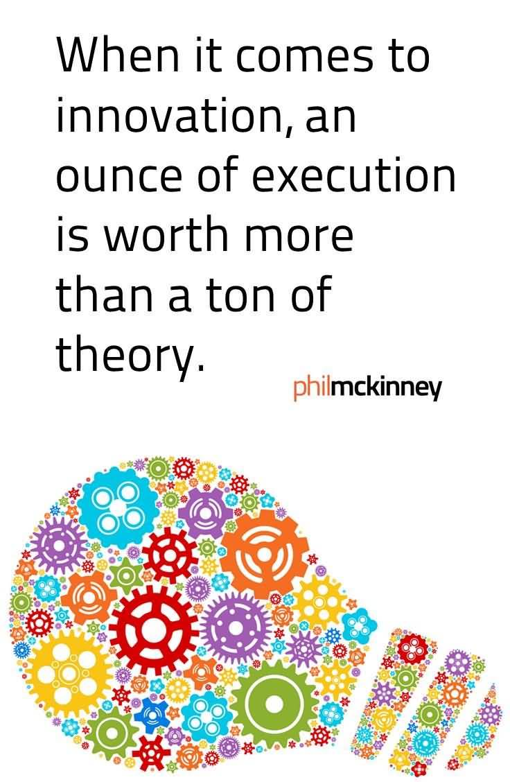 When It Comes To Innovation An Ounce Of Execution Is Worth More Than A Ton Of Theory