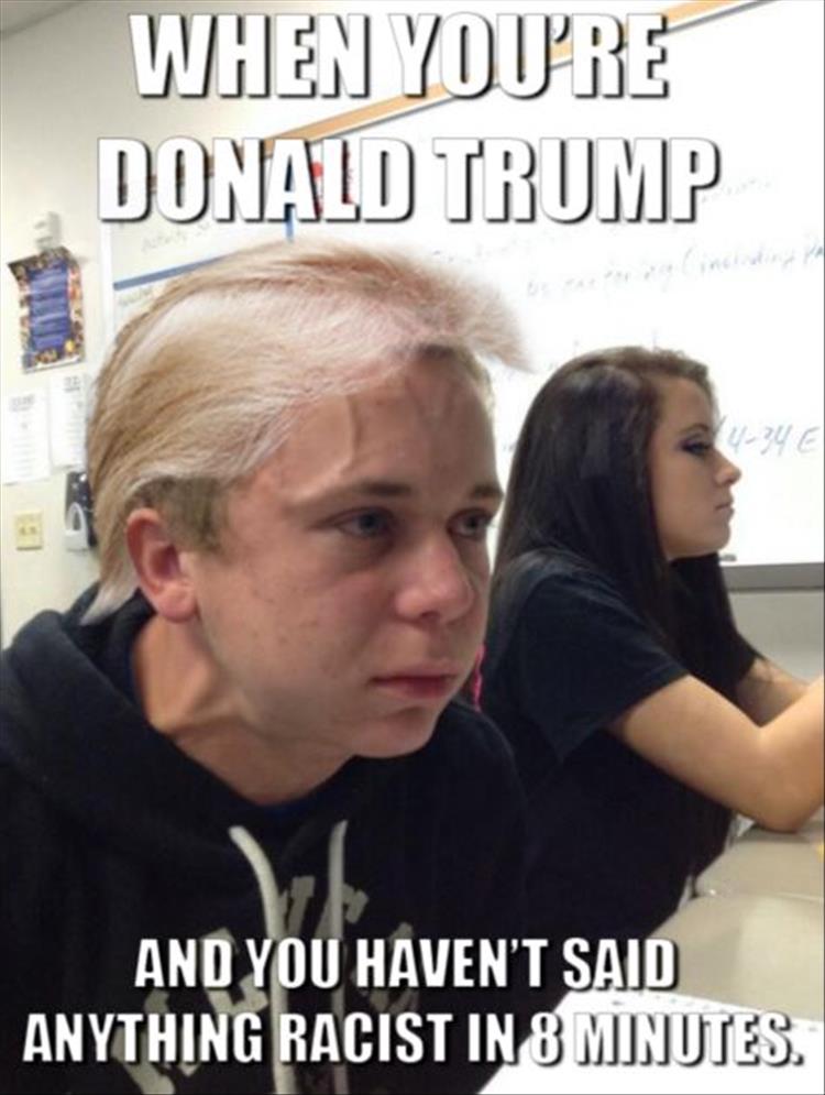 When You’re Donald Trump And You Haven’t Said Anything Racist In 8 Minutes Funny Image