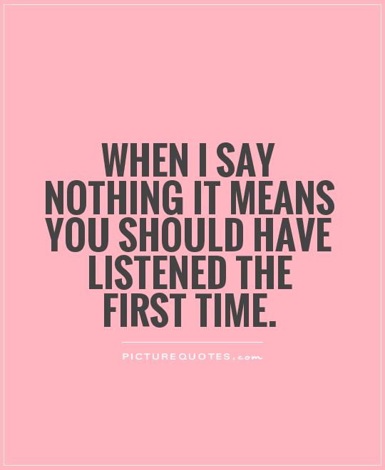 When i say nothing it means you should have listened the first time