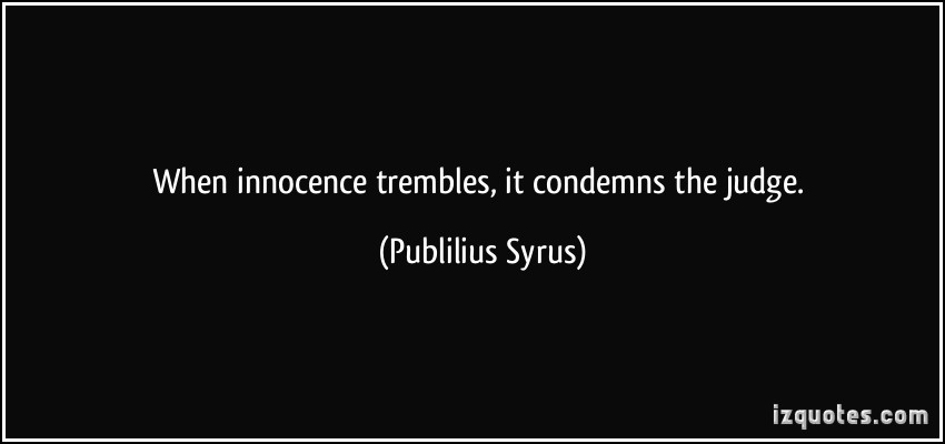 When innocence trembles, it condemns the judge. Publilius Syrus