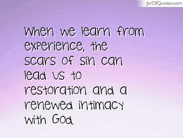 When we learn from experience, the scars of sin can lead us to restoration and a renewed intimacy with god