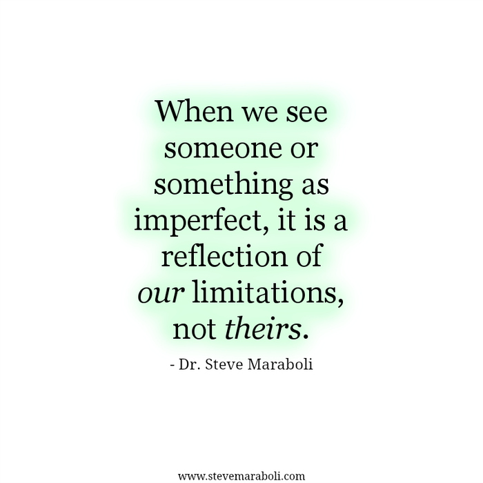 When we see someone or something as imperfect, it is a reflection of our limitations, not theirs. Steve Maraboli