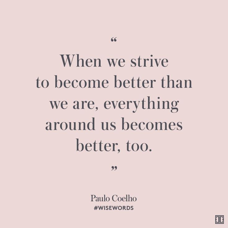 When we strive to become better than we are, everything around us becomes better, too. Paulo Coelho