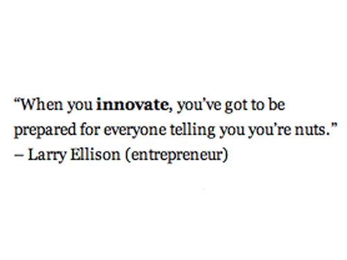When you innovate, you’ve got to be prepared for people telling you that you are nuts. Larry Ellison