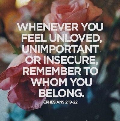 Whenever you feel unloved, unimportant or insecure remember to whom you belong. Ephesians