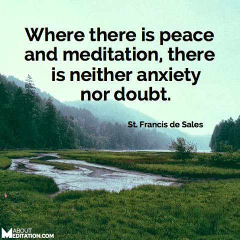 Where there is peace and meditation, there is neither anxiety nor doubt. St. Francis of Assisi