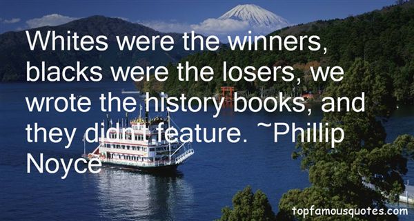 Whites were the winners, blacks were the losers, we wrote the history books, and they didn’t feature. Phillip Noyce