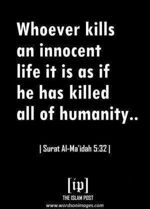 Whoever kills an innocent life it is as if he has killed all of humanity. Surat Al Maidah