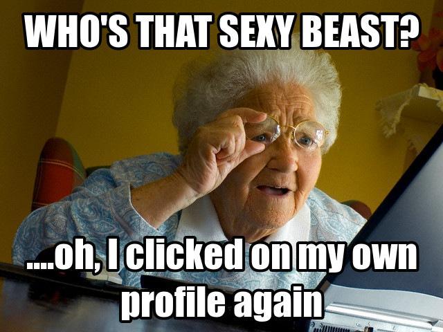 Who's That Sexy Beast? Oh I Clicked On My Own Profile Again Funny Meme