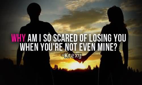 Why am I so afraid to lose YOU,when You are not even MINE1. Krexy