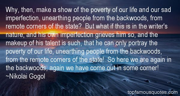 Why, then, make a show of the poverty of our life and our sad imperfection, unearthing people from the backwoods, from remote corners of the... Nikolai Gogol