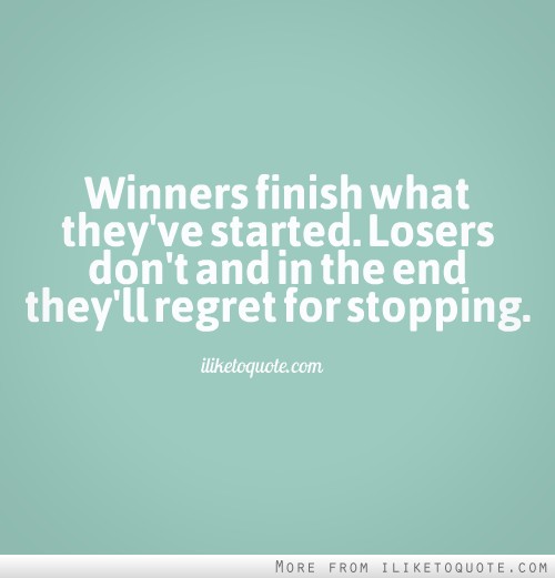 Winners Finish What They've Started Losers Dont And In The End They'll Regret For Stopping