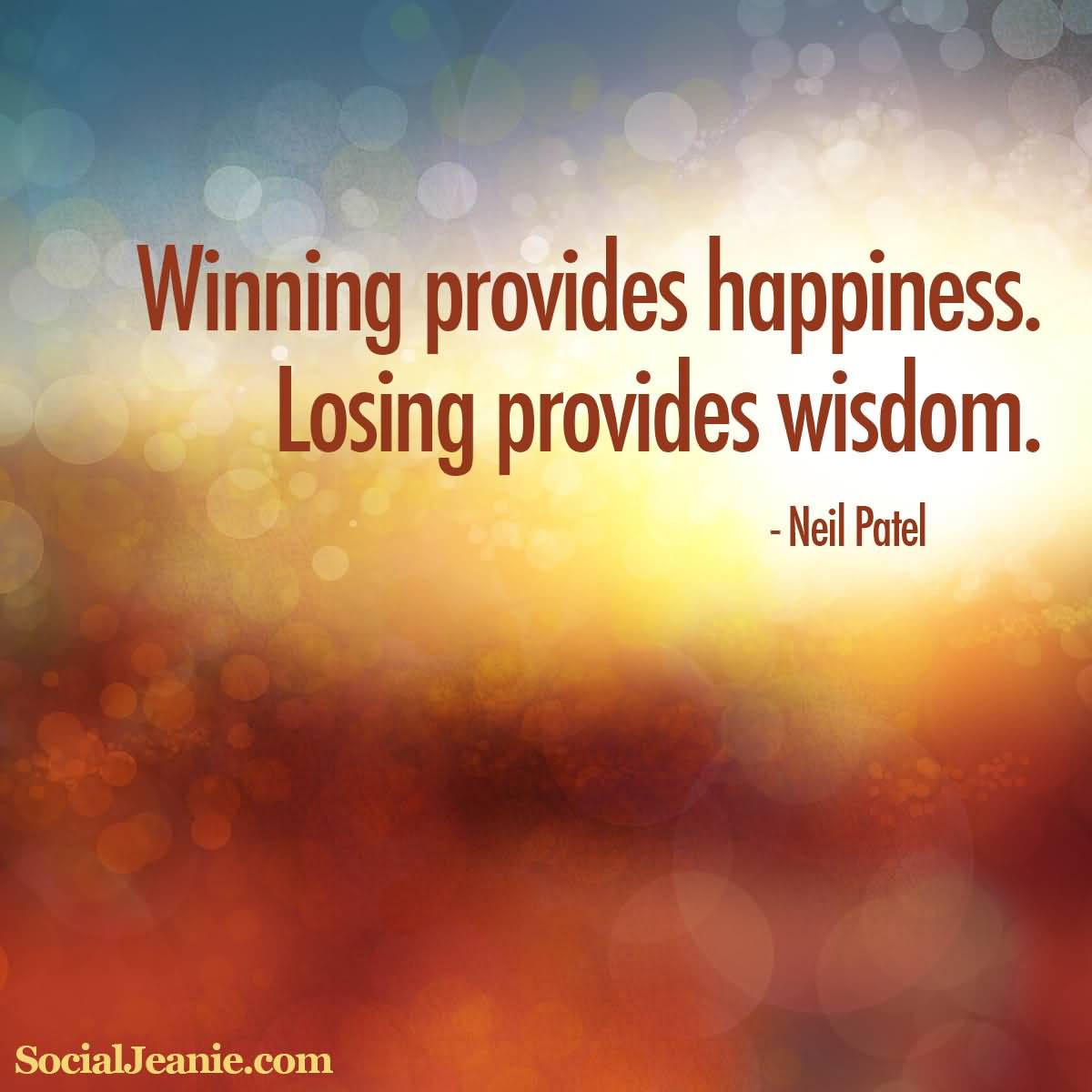 Winning provides happiness. Losing provides wisdom. Neil Patel