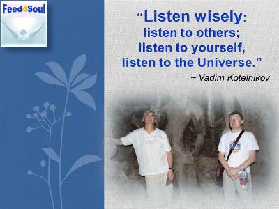 Listen wisely.. Listen to Others, Listen To Yourself,listen to the universe ... Vadim Kotelnikov