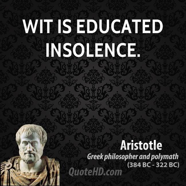 Wit is educated insolence. Aristotle