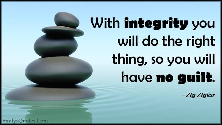 With integrity, you will do the right thing, so you will have no guilt. Zig Ziglar