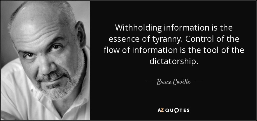 Withholding information is the essence of tyranny. Control of the flow of information is the tool of the dictatorship. Bruce Coville