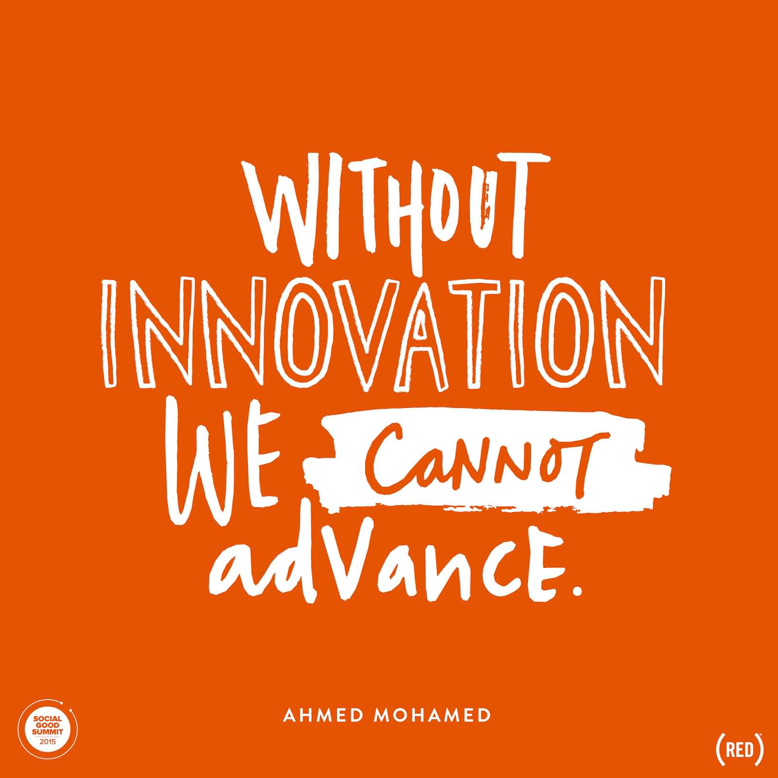 Without innovation we cannot advance. Ahmed Mohamed