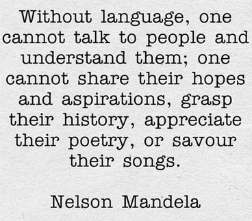 Without language, one cannot talk to people and understand them; one cannot share their hopes and aspirations, grasp their history, appreciate their poetry, … Nelson Mandela