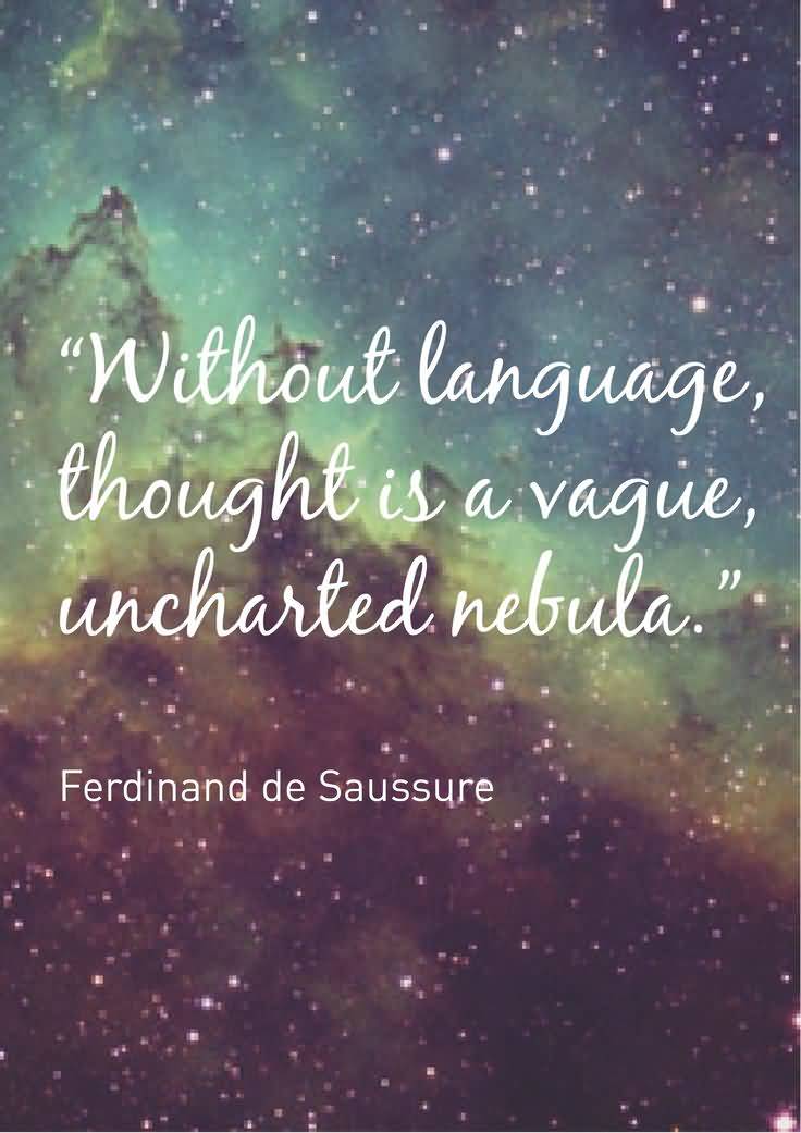 Without language, thought is a vague, uncharted nebula. Ferdinand de Saussure