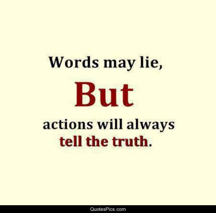 Words may lie, but actions will always tell the truth