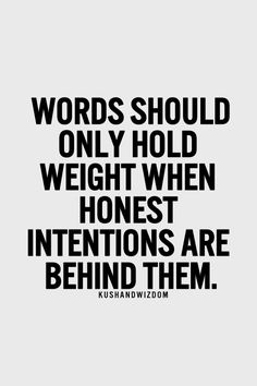 Words should only hold weight when honest intentions are behind them