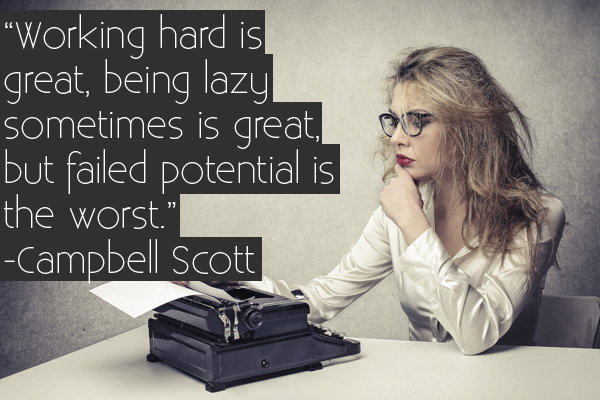 Working hard is great, being lazy sometimes is great, but failed potential is the worst. Campbell Scott