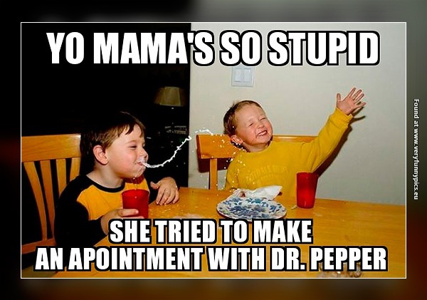 Yo Mama's So Stupid She Tried To Make An Appointment With Dr. Pepper