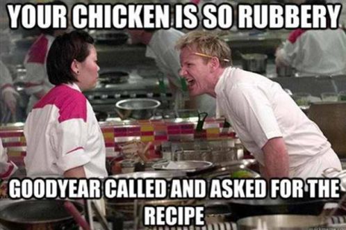 You Chicken Is So Rubbery Goodyear Called And Asked For The Recipe Funny Meme