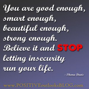 You are good enough, smart enough, beautiful enough, strong enough. Believe it and stop letting insecurity run your life. Thema Davis
