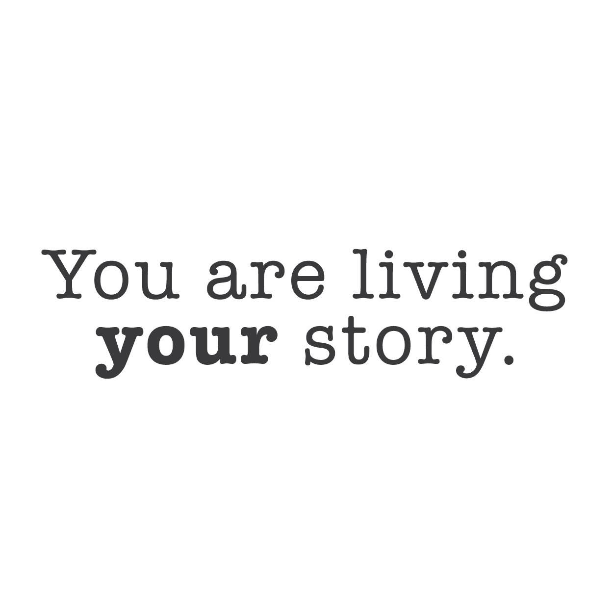 You are living your story