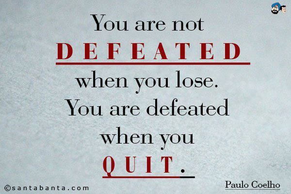 You are not defeated when you lose. You are defeated when you quit. Paulo Coelho