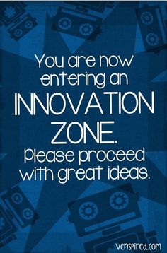 You are now entering an INNOVATION ZONE. Please proceed with great ideas