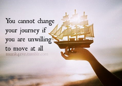 You cannot change your journey if you are unwilling to move at all