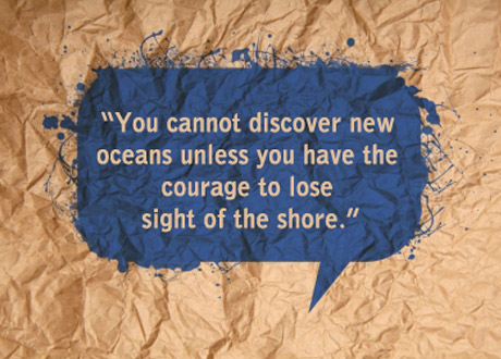 You cannot discover new oceans unless you have the courage to lose sight of the shore