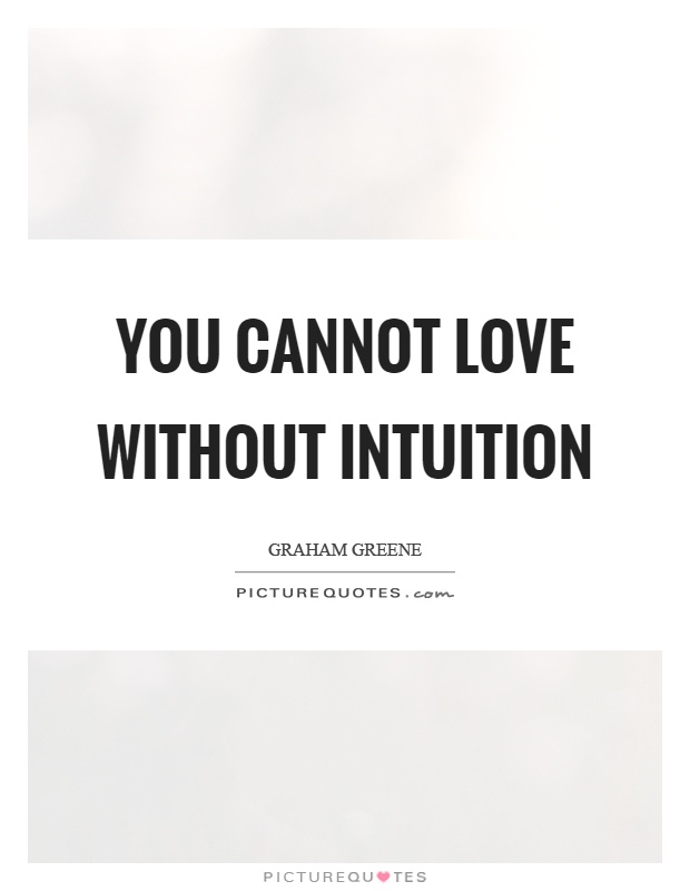 You cannot love without intuition. Graham Greene
