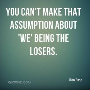 You can't make that assumption about 'we' being the losers. Ron Rash