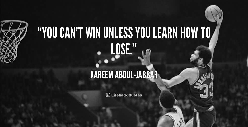 You can’t win unless you learn how to lose. Kareem Abdul-Jabbar