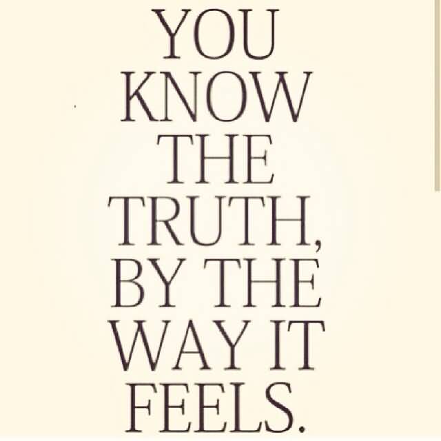 You know the truth, by the way it feels.