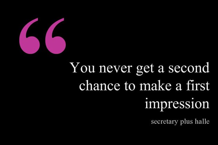 You never get a second chance to make a first impression