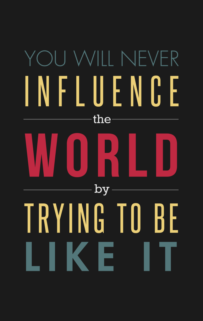 You will never influence the world by trying to be like it