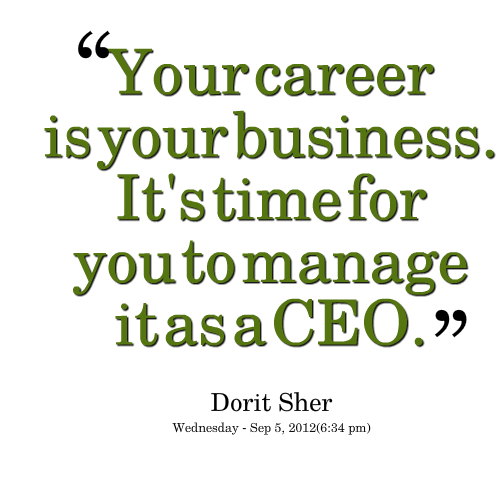 Your career is your business. It’s time for you to manage it as a CEO. Dorit Sher