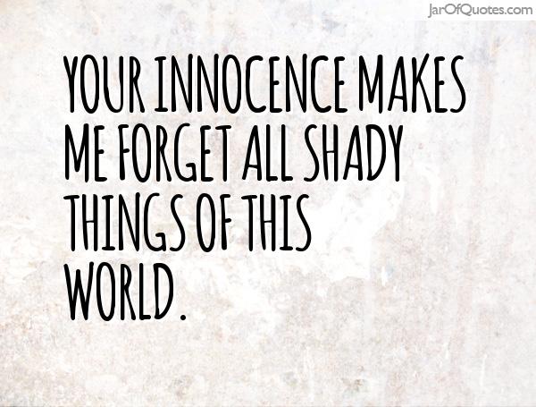 Your innocence makes me forget all shady things of this world.