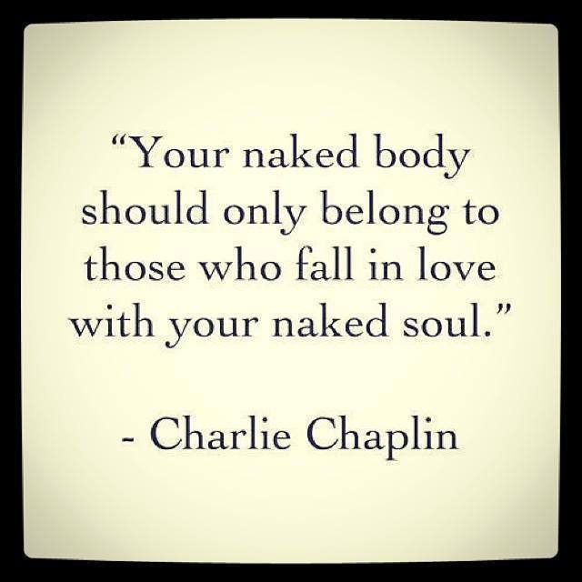 Your naked body should only belong to those who fall in love with your naked soul. Charlie Chaplin