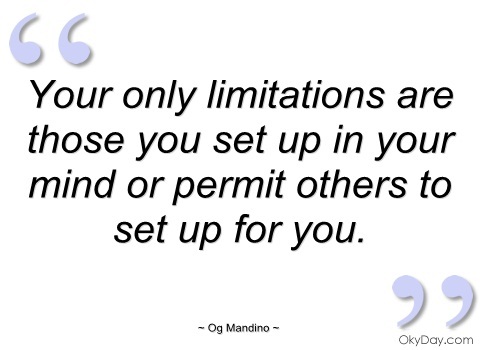 Your only limitations are those you set up in your mind, or permit others to set up for you. Og Mandino