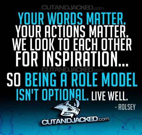 Your words matter. your actions matter. we look to each other for inspiration.... so being a role... Rolsey
