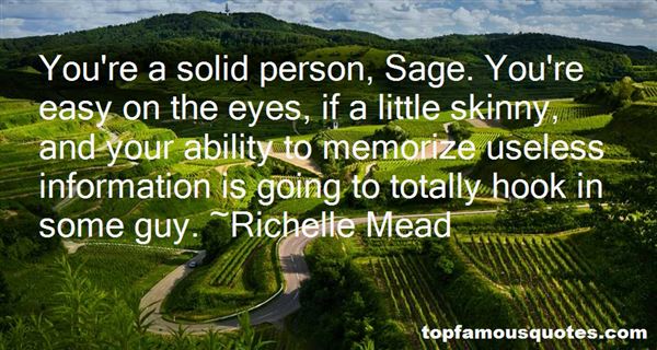 You're a solid person, Sage. You're easy on the eyes, if a little skinny, and your ability to memorize useless information is going to totally hook in some guy. Richelle Mead