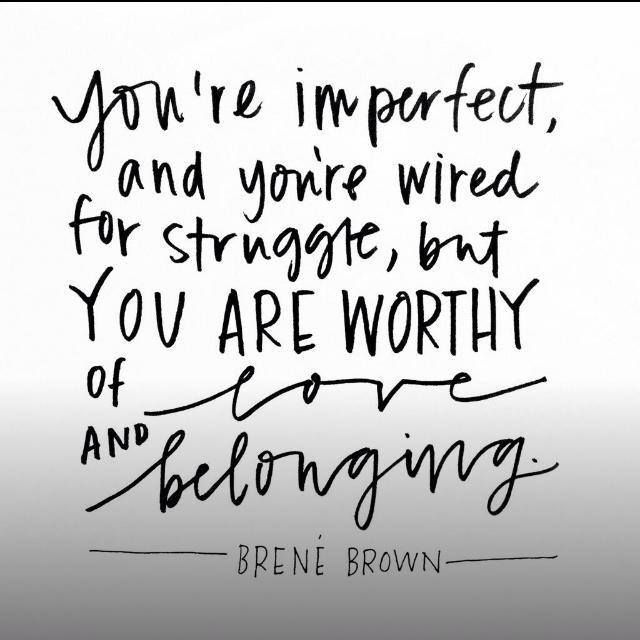 You're imperfect, and you're wired for struggle, but you are worthy of love and belonging. Brene Brown